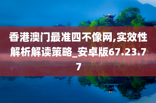 香港澳门最准四不像网,实效性解析解读策略_安卓版67.23.77