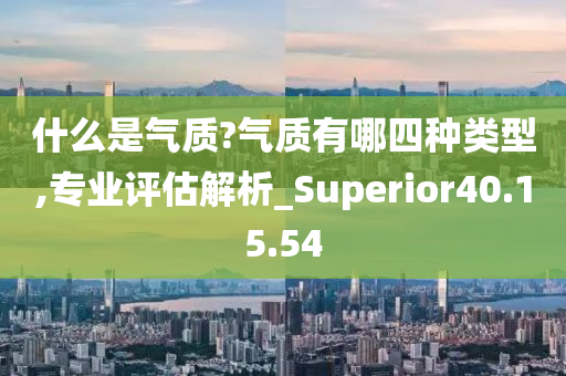 什么是气质?气质有哪四种类型,专业评估解析_Superior40.15.54