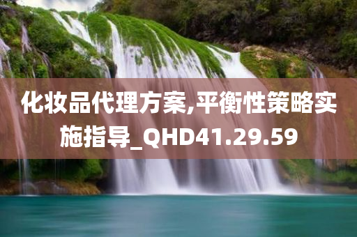 化妆品代理方案,平衡性策略实施指导_QHD41.29.59