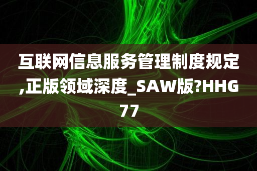 互联网信息服务管理制度规定,正版领域深度_SAW版?HHG77