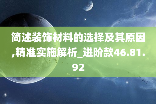 简述装饰材料的选择及其原因,精准实施解析_进阶款46.81.92