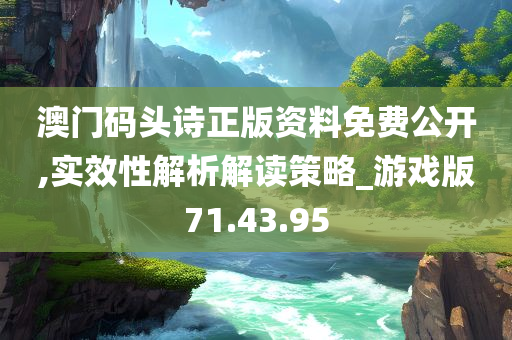 澳门码头诗正版资料免费公开,实效性解析解读策略_游戏版71.43.95