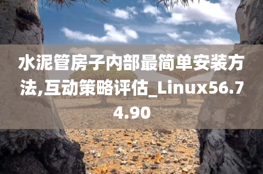 水泥管房子内部最简单安装方法,互动策略评估_Linux56.74.90