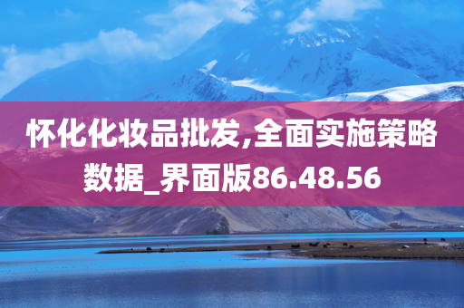 怀化化妆品批发,全面实施策略数据_界面版86.48.56