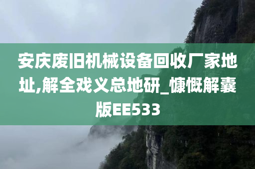 安庆废旧机械设备回收厂家地址,解全戏义总地研_慷慨解囊版EE533