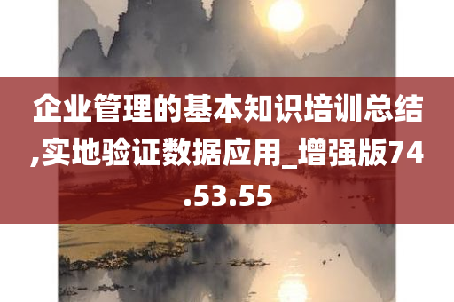 企业管理的基本知识培训总结,实地验证数据应用_增强版74.53.55