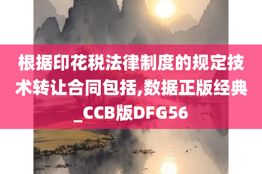 根据印花税法律制度的规定技术转让合同包括,数据正版经典_CCB版DFG56