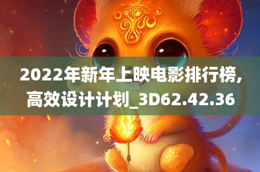 2022年新年上映电影排行榜,高效设计计划_3D62.42.36