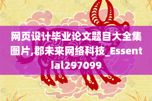 网页设计毕业论文题目大全集图片,郡未来网络科技_Essential297099