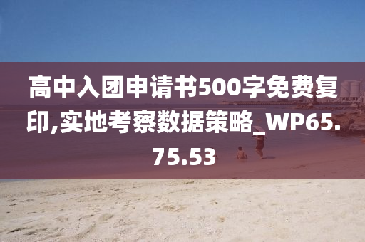 高中入团申请书500字免费复印,实地考察数据策略_WP65.75.53