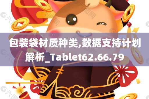 包装袋材质种类,数据支持计划解析_Tablet62.66.79