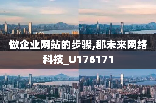 做企业网站的步骤,郡未来网络科技_U176171