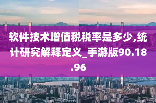 软件技术增值税税率是多少,统计研究解释定义_手游版90.18.96