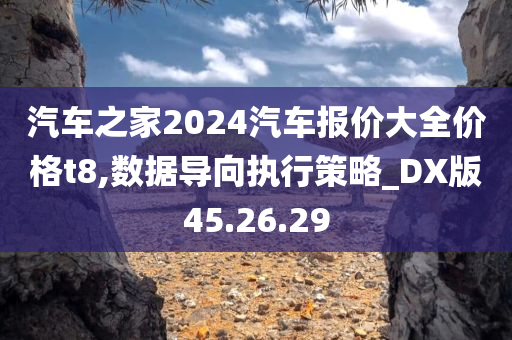 汽车之家2024汽车报价大全价格t8,数据导向执行策略_DX版45.26.29