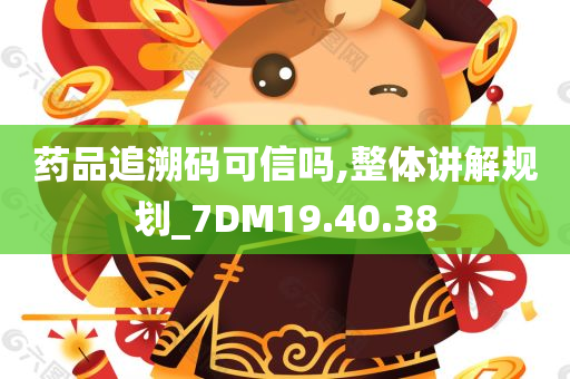 药品追溯码可信吗,整体讲解规划_7DM19.40.38