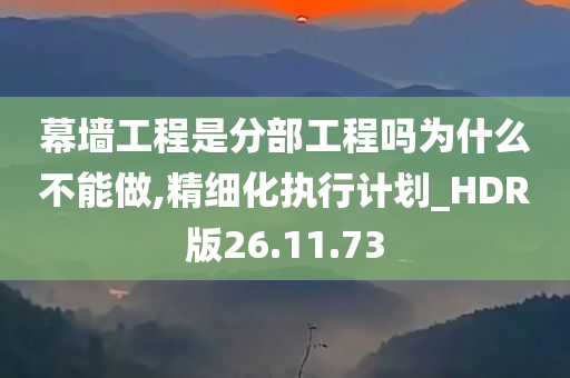 幕墙工程是分部工程吗为什么不能做,精细化执行计划_HDR版26.11.73