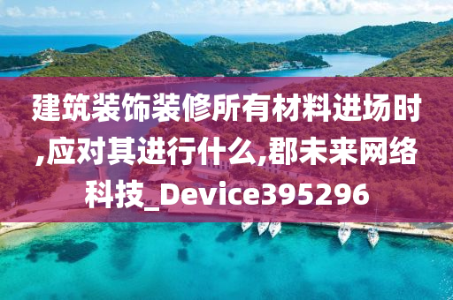 建筑装饰装修所有材料进场时,应对其进行什么,郡未来网络科技_Device395296