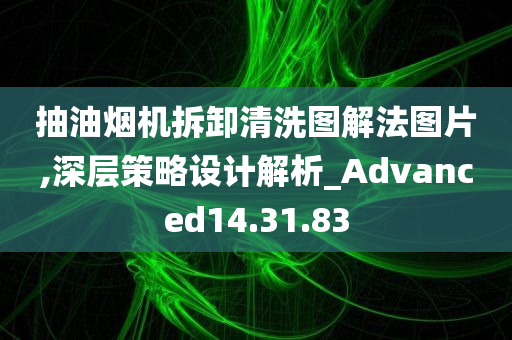 抽油烟机拆卸清洗图解法图片,深层策略设计解析_Advanced14.31.83