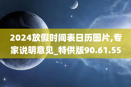 2024放假时间表日历图片,专家说明意见_特供版90.61.55