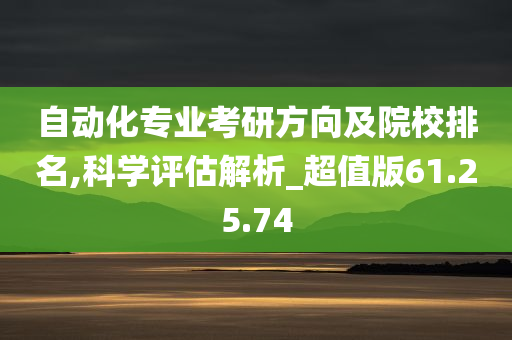 自动化专业考研方向及院校排名,科学评估解析_超值版61.25.74