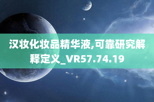 汉妆化妆品精华液,可靠研究解释定义_VR57.74.19