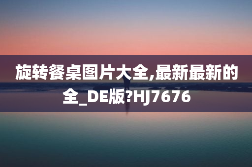 旋转餐桌图片大全,最新最新的全_DE版?HJ7676