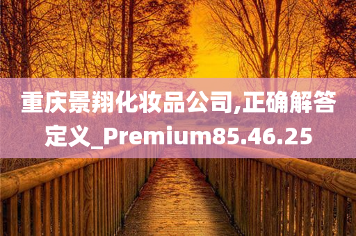 重庆景翔化妆品公司,正确解答定义_Premium85.46.25