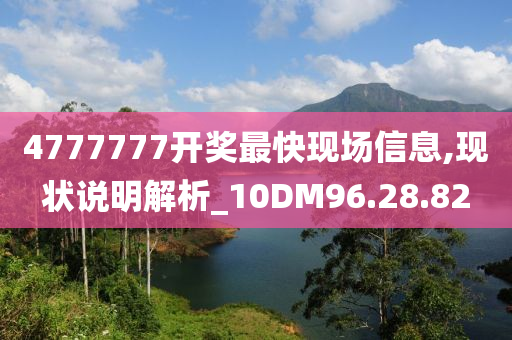 4777777开奖最快现场信息,现状说明解析_10DM96.28.82