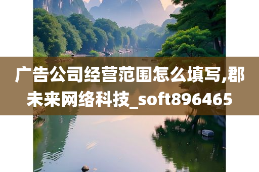 广告公司经营范围怎么填写,郡未来网络科技_soft896465