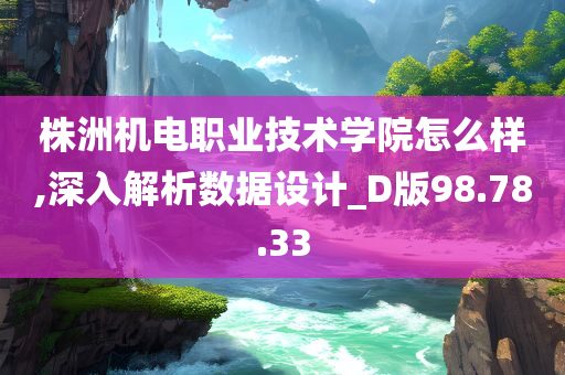 株洲机电职业技术学院怎么样,深入解析数据设计_D版98.78.33