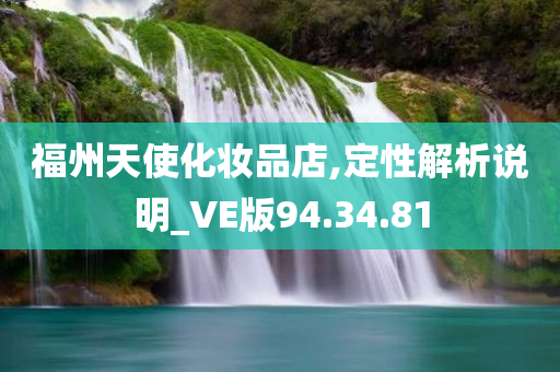 福州天使化妆品店,定性解析说明_VE版94.34.81