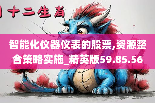 智能化仪器仪表的股票,资源整合策略实施_精英版59.85.56