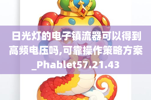 日光灯的电子镇流器可以得到高频电压吗,可靠操作策略方案_Phablet57.21.43