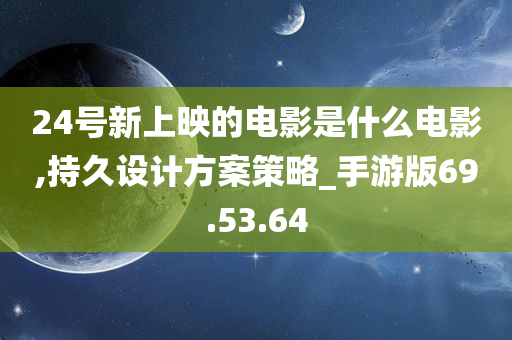 24号新上映的电影是什么电影,持久设计方案策略_手游版69.53.64