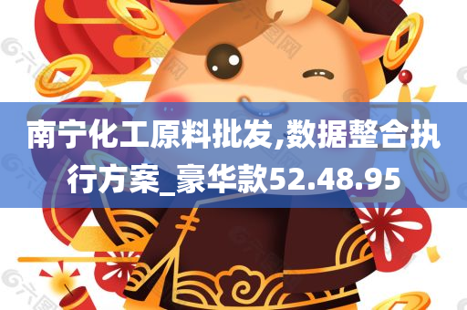 南宁化工原料批发,数据整合执行方案_豪华款52.48.95