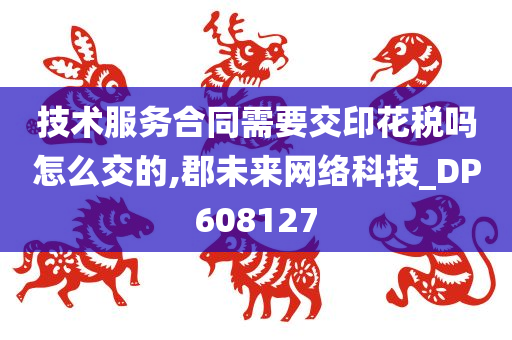 技术服务合同需要交印花税吗怎么交的,郡未来网络科技_DP608127