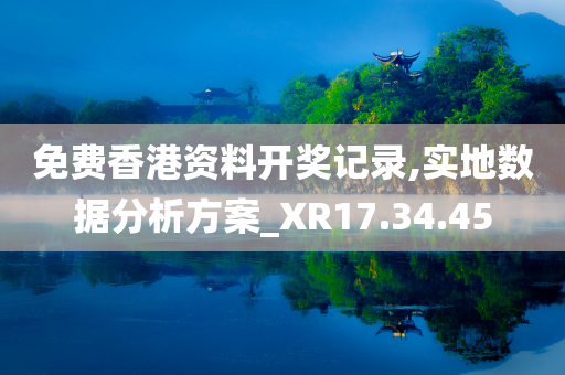 免费香港资料开奖记录,实地数据分析方案_XR17.34.45