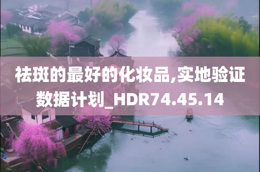 祛斑的最好的化妆品,实地验证数据计划_HDR74.45.14