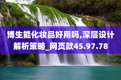 博生能化妆品好用吗,深层设计解析策略_网页款45.97.78