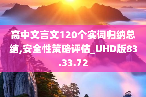 高中文言文120个实词归纳总结,安全性策略评估_UHD版83.33.72