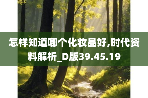 怎样知道哪个化妆品好,时代资料解析_D版39.45.19