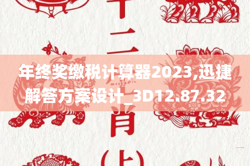 年终奖缴税计算器2023,迅捷解答方案设计_3D12.87.32