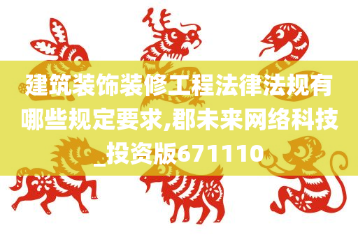 建筑装饰装修工程法律法规有哪些规定要求,郡未来网络科技_投资版671110