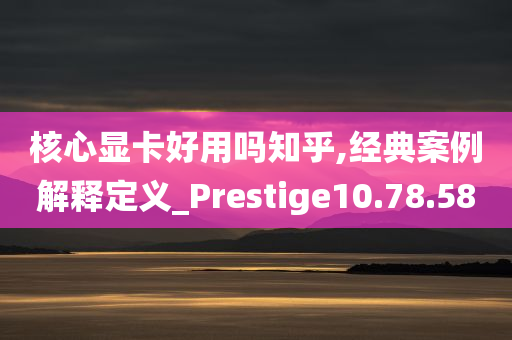 核心显卡好用吗知乎,经典案例解释定义_Prestige10.78.58