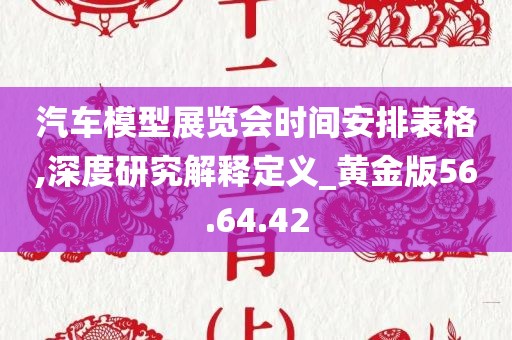 汽车模型展览会时间安排表格,深度研究解释定义_黄金版56.64.42