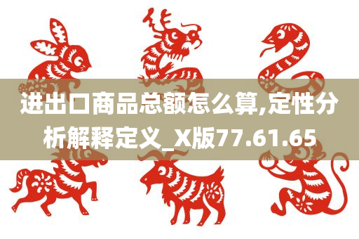 进出口商品总额怎么算,定性分析解释定义_X版77.61.65