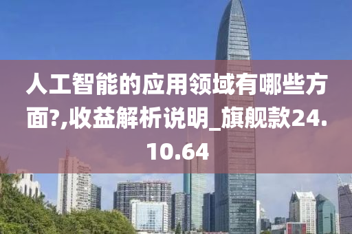 人工智能的应用领域有哪些方面?,收益解析说明_旗舰款24.10.64