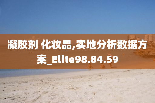 凝胶剂 化妆品,实地分析数据方案_Elite98.84.59