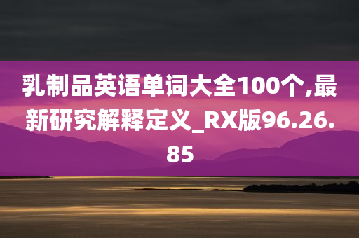 乳制品英语单词大全100个,最新研究解释定义_RX版96.26.85