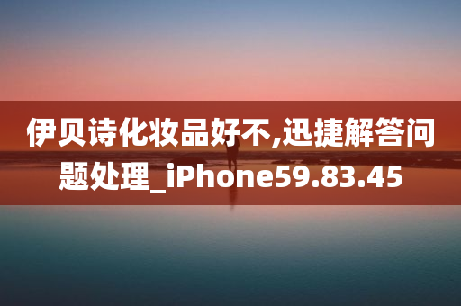 伊贝诗化妆品好不,迅捷解答问题处理_iPhone59.83.45